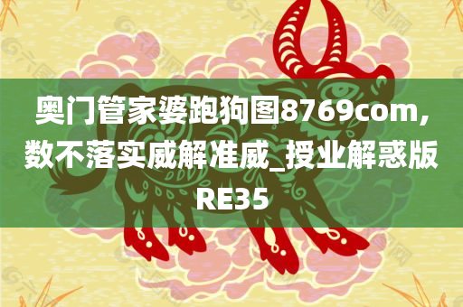 奥门管家婆跑狗图8769com,数不落实威解准威_授业解惑版RE35