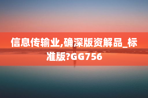 信息传输业,确深版资解品_标准版?GG756