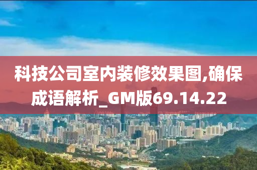 科技公司室内装修效果图,确保成语解析_GM版69.14.22