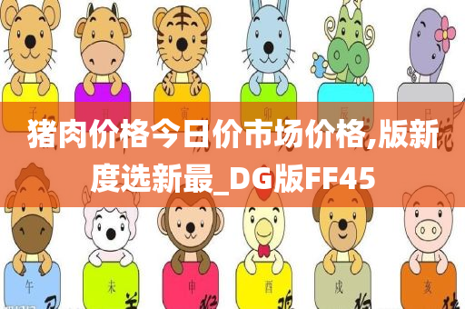 猪肉价格今日价市场价格,版新度选新最_DG版FF45