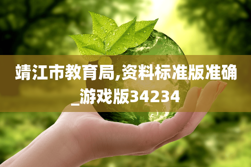 靖江市教育局,资料标准版准确_游戏版34234