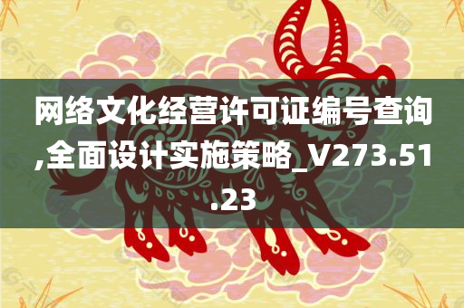 网络文化经营许可证编号查询,全面设计实施策略_V273.51.23