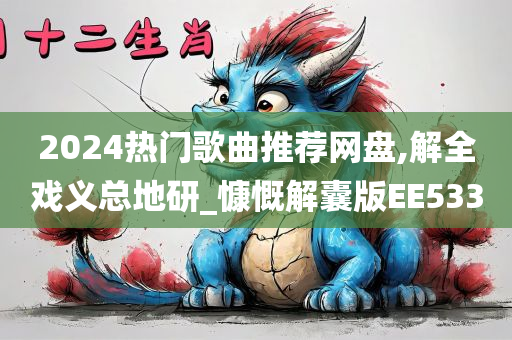 2024热门歌曲推荐网盘,解全戏义总地研_慷慨解囊版EE533