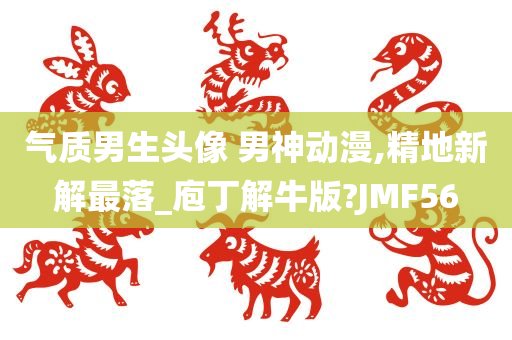 气质男生头像 男神动漫,精地新解最落_庖丁解牛版?JMF56