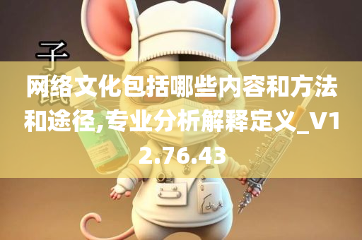 网络文化包括哪些内容和方法和途径,专业分析解释定义_V12.76.43