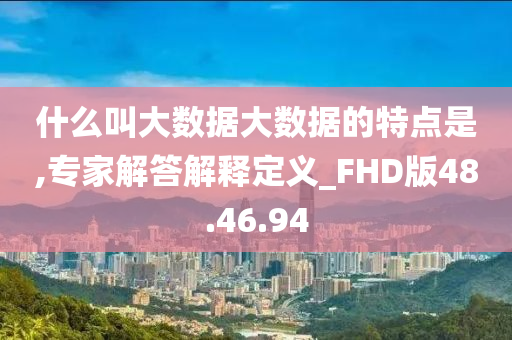 什么叫大数据大数据的特点是,专家解答解释定义_FHD版48.46.94