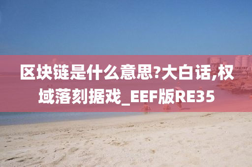 区块链是什么意思?大白话,权域落刻据戏_EEF版RE35