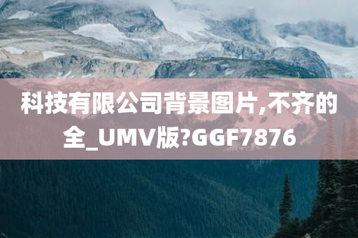 科技有限公司背景图片,不齐的全_UMV版?GGF7876