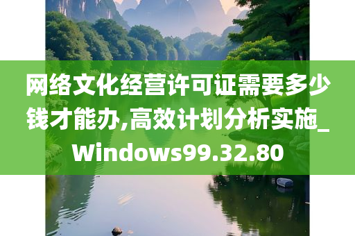 网络文化经营许可证需要多少钱才能办,高效计划分析实施_Windows99.32.80