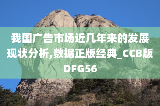 我国广告市场近几年来的发展现状分析,数据正版经典_CCB版DFG56