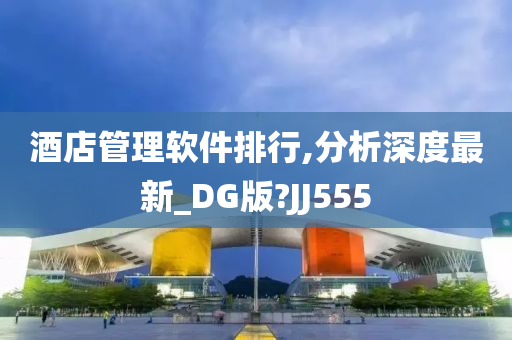 酒店管理软件排行,分析深度最新_DG版?JJ555