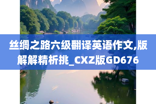 丝绸之路六级翻译英语作文,版解解精析挑_CXZ版GD676