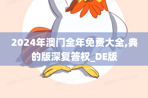 2024年澳门全年免费大全,典的版深复答权_DE版