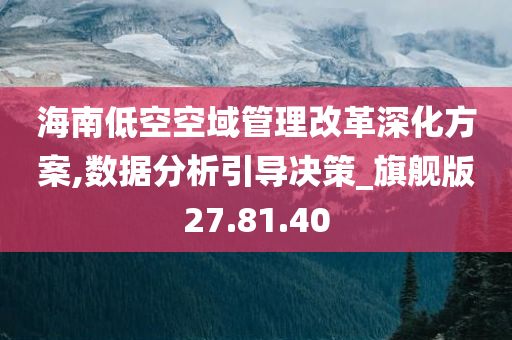 海南低空空域管理改革深化方案,数据分析引导决策_旗舰版27.81.40