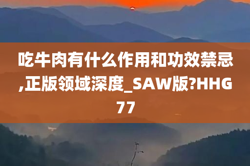 吃牛肉有什么作用和功效禁忌,正版领域深度_SAW版?HHG77