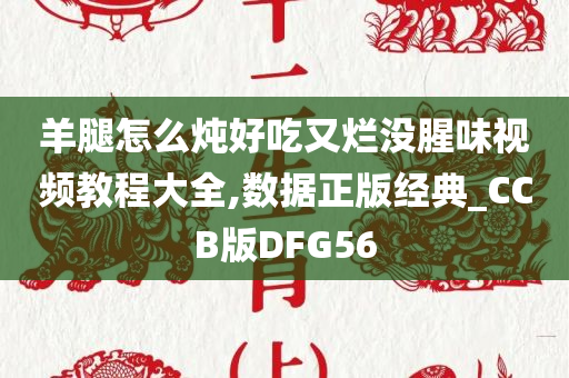 羊腿怎么炖好吃又烂没腥味视频教程大全,数据正版经典_CCB版DFG56