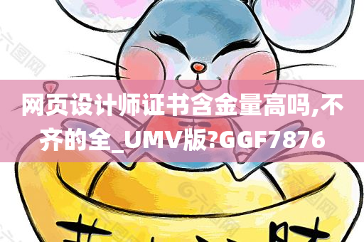 网页设计师证书含金量高吗,不齐的全_UMV版?GGF7876