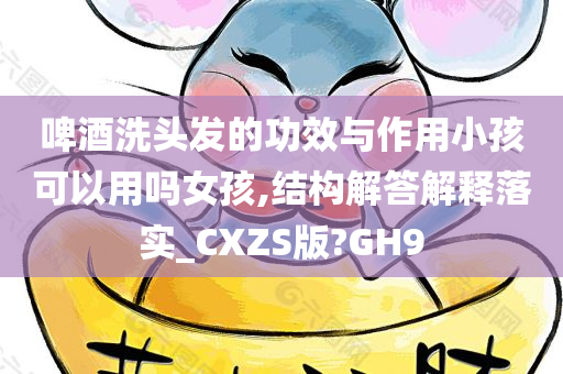 啤酒洗头发的功效与作用小孩可以用吗女孩,结构解答解释落实_CXZS版?GH9