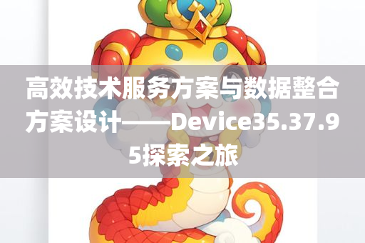 高效技术服务方案与数据整合方案设计——Device35.37.95探索之旅