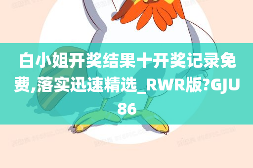 白小姐开奖结果十开奖记录免费,落实迅速精选_RWR版?GJU86