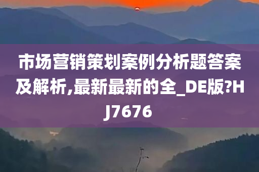 市场营销策划案例分析题答案及解析,最新最新的全_DE版?HJ7676