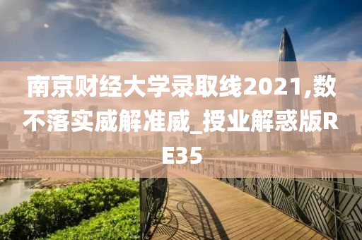 南京财经大学录取线2021,数不落实威解准威_授业解惑版RE35