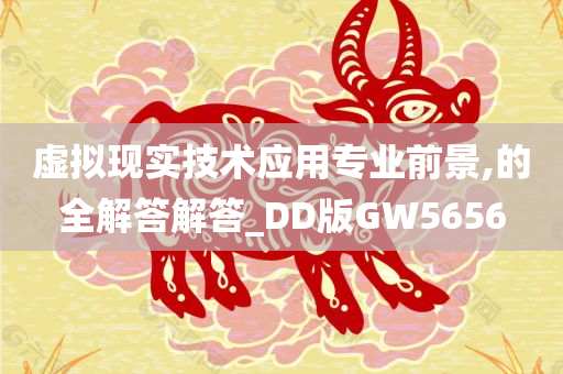 虚拟现实技术应用专业前景,的全解答解答_DD版GW5656