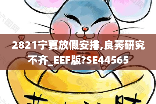 2821宁夏放假安排,良莠研究不齐_EEF版?SE44565