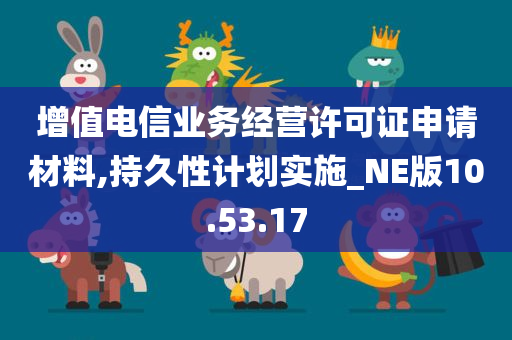 增值电信业务经营许可证申请材料,持久性计划实施_NE版10.53.17