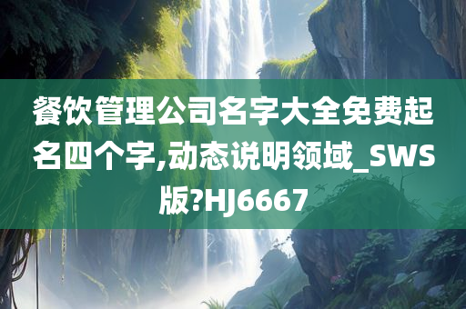 餐饮管理公司名字大全免费起名四个字,动态说明领域_SWS版?HJ6667