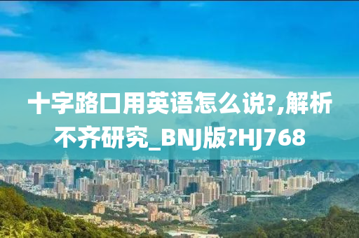 十字路口用英语怎么说?,解析不齐研究_BNJ版?HJ768