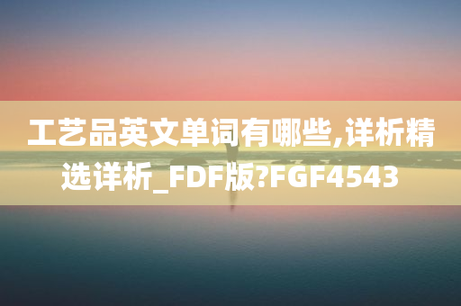 工艺品英文单词有哪些,详析精选详析_FDF版?FGF4543