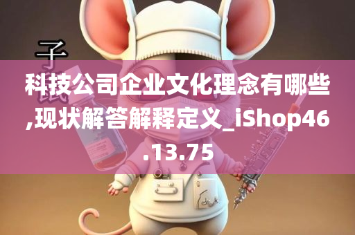 科技公司企业文化理念有哪些,现状解答解释定义_iShop46.13.75