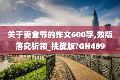 关于美食节的作文600字,效版落究析领_挑战版?GH489