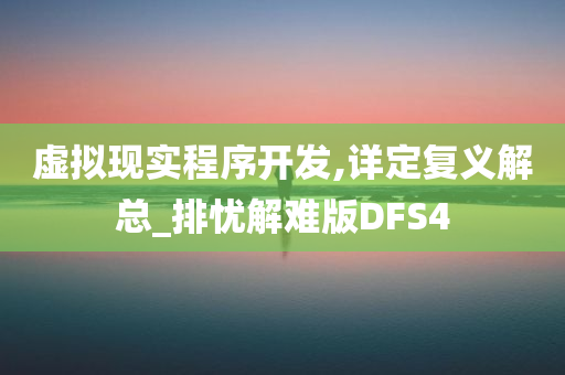 虚拟现实程序开发,详定复义解总_排忧解难版DFS4