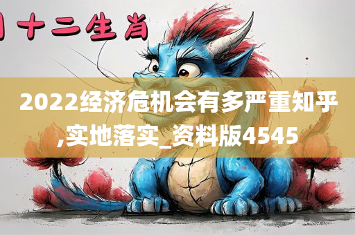 2022经济危机会有多严重知乎,实地落实_资料版4545