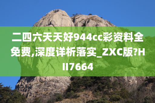 二四六天天好944cc彩资料全免费,深度详析落实_ZXC版?HII7664