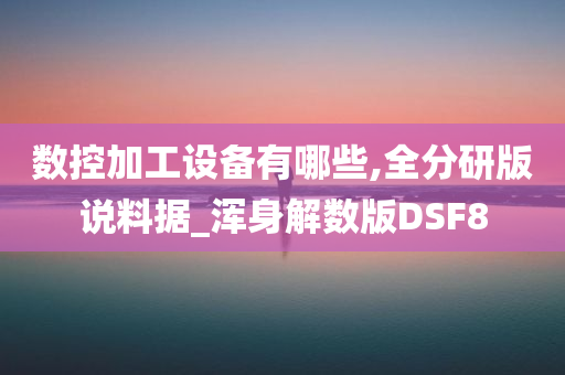 数控加工设备有哪些,全分研版说料据_浑身解数版DSF8