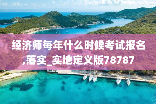 经济师每年什么时候考试报名,落实_实地定义版78787