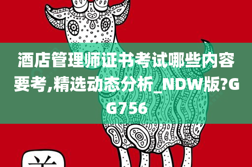 酒店管理师证书考试哪些内容要考,精选动态分析_NDW版?GG756