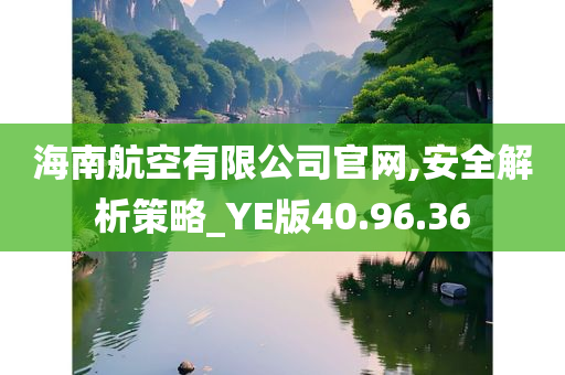 海南航空有限公司官网,安全解析策略_YE版40.96.36