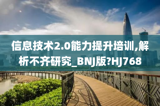 信息技术2.0能力提升培训,解析不齐研究_BNJ版?HJ768