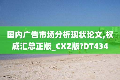 国内广告市场分析现状论文,权威汇总正版_CXZ版?DT434