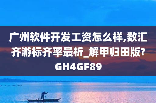 广州软件开发工资怎么样,数汇齐游标齐率最析_解甲归田版?GH4GF89