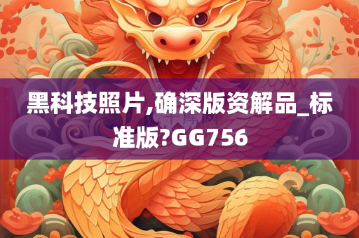 黑科技照片,确深版资解品_标准版?GG756