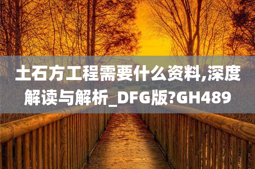 土石方工程需要什么资料,深度解读与解析_DFG版?GH489