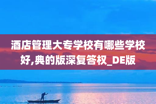 酒店管理大专学校有哪些学校好,典的版深复答权_DE版