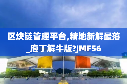 区块链管理平台,精地新解最落_庖丁解牛版?JMF56