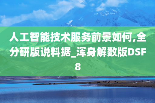 人工智能技术服务前景如何,全分研版说料据_浑身解数版DSF8