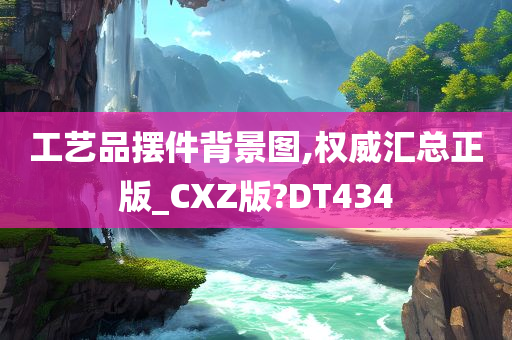 工艺品摆件背景图,权威汇总正版_CXZ版?DT434